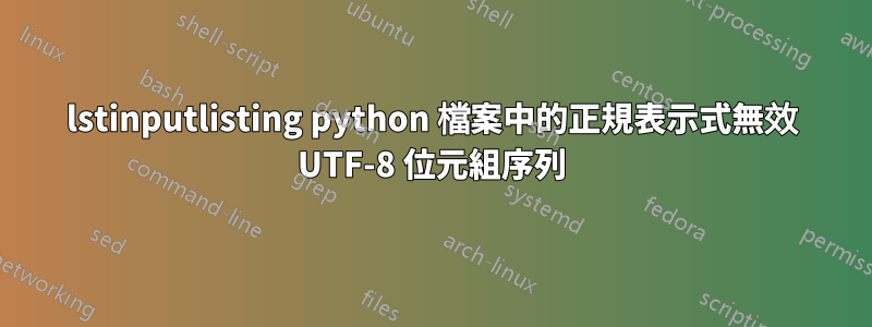 lstinputlisting python 檔案中的正規表示式無效 UTF-8 位元組序列