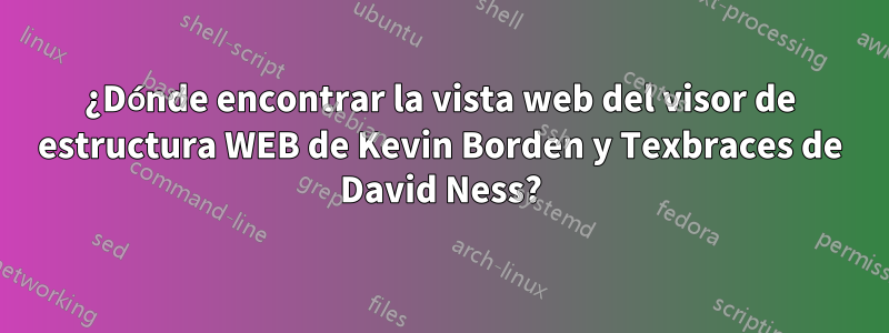 ¿Dónde encontrar la vista web del visor de estructura WEB de Kevin Borden y Texbraces de David Ness?