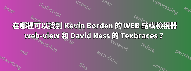 在哪裡可以找到 Kevin Borden 的 WEB 結構檢視器 web-view 和 David Ness 的 Texbraces？