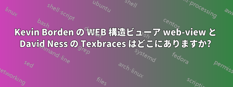 Kevin Borden の WEB 構造ビューア web-view と David Ness の Texbraces はどこにありますか?