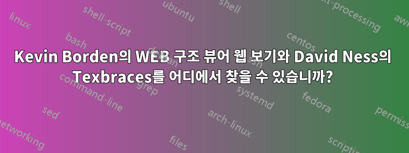 Kevin Borden의 WEB 구조 뷰어 웹 보기와 David Ness의 Texbraces를 어디에서 찾을 수 있습니까?