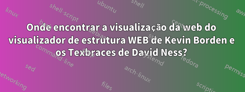 Onde encontrar a visualização da web do visualizador de estrutura WEB de Kevin Borden e os Texbraces de David Ness?