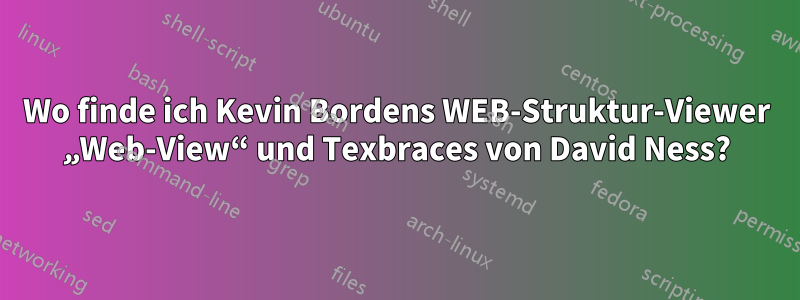 Wo finde ich Kevin Bordens WEB-Struktur-Viewer „Web-View“ und Texbraces von David Ness?