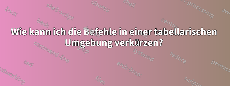 Wie kann ich die Befehle in einer tabellarischen Umgebung verkürzen?