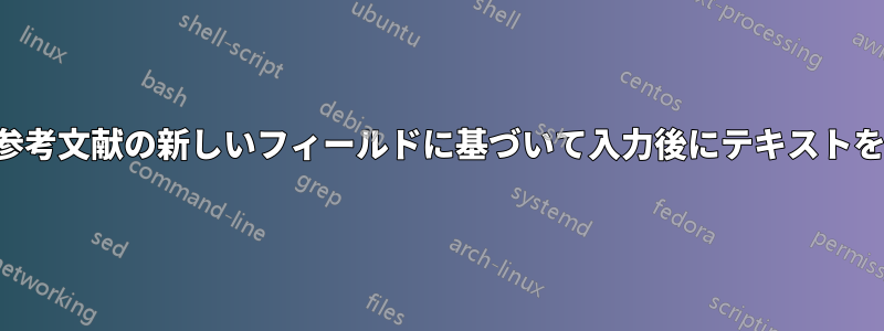 注釈付き参考文献の新しいフィールドに基づいて入力後にテキストを追加する