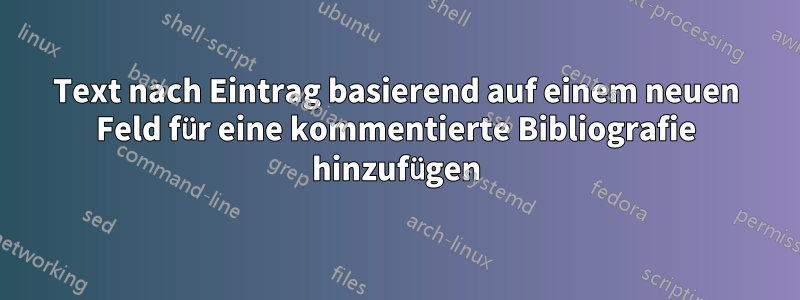 Text nach Eintrag basierend auf einem neuen Feld für eine kommentierte Bibliografie hinzufügen