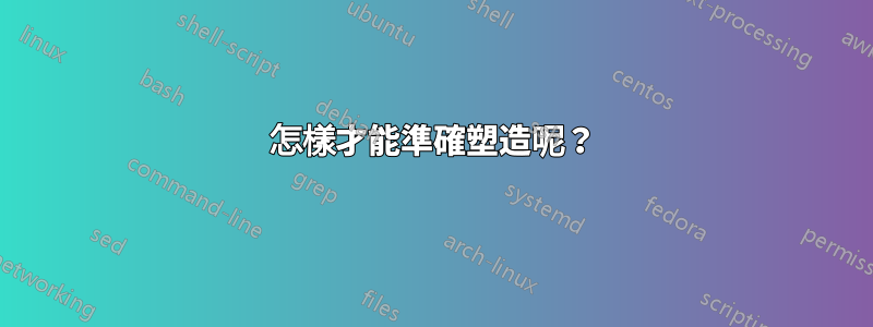 怎樣才能準確塑造呢？