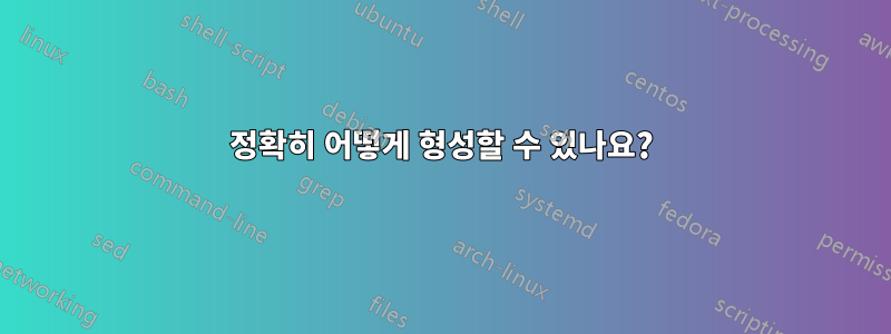 정확히 어떻게 형성할 수 있나요?