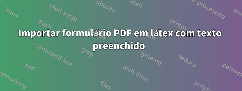 Importar formulário PDF em látex com texto preenchido 