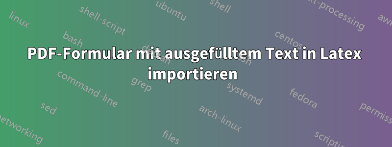 PDF-Formular mit ausgefülltem Text in Latex importieren 