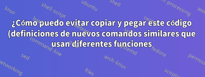 ¿Cómo puedo evitar copiar y pegar este código (definiciones de nuevos comandos similares que usan diferentes funciones)?