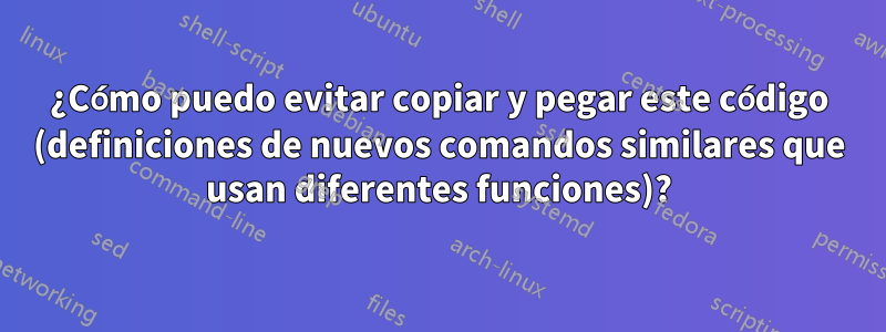 ¿Cómo puedo evitar copiar y pegar este código (definiciones de nuevos comandos similares que usan diferentes funciones)?