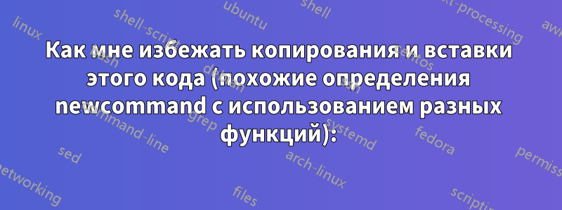 Как мне избежать копирования и вставки этого кода (похожие определения newcommand с использованием разных функций):