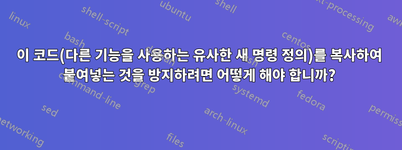 이 코드(다른 기능을 사용하는 유사한 새 명령 정의)를 복사하여 붙여넣는 것을 방지하려면 어떻게 해야 합니까?