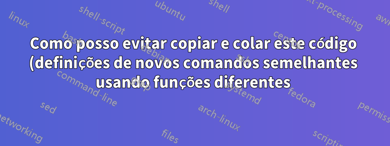 Como posso evitar copiar e colar este código (definições de novos comandos semelhantes usando funções diferentes):