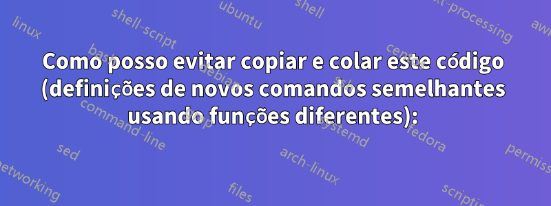 Como posso evitar copiar e colar este código (definições de novos comandos semelhantes usando funções diferentes):