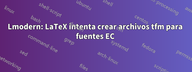 Lmodern: LaTeX intenta crear archivos tfm para fuentes EC