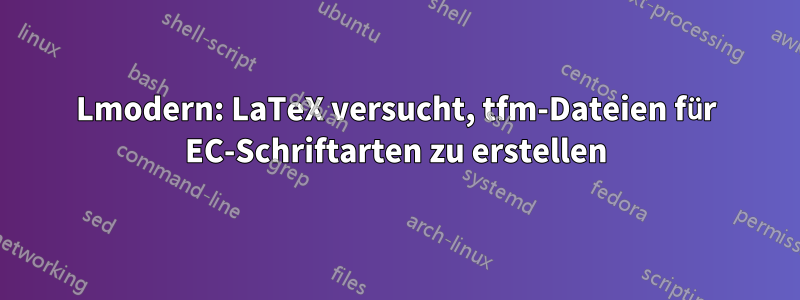 Lmodern: LaTeX versucht, tfm-Dateien für EC-Schriftarten zu erstellen