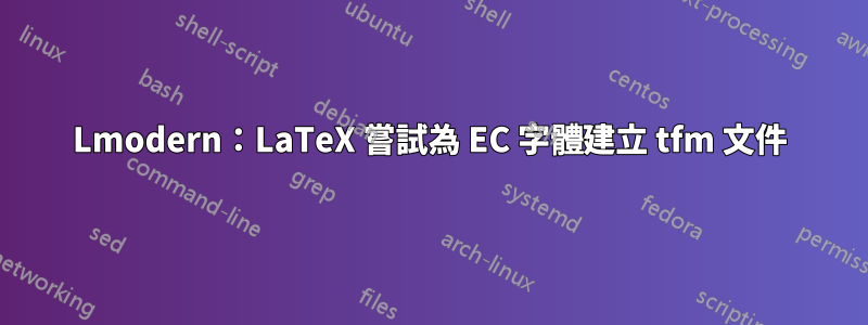 Lmodern：LaTeX 嘗試為 EC 字體建立 tfm 文件