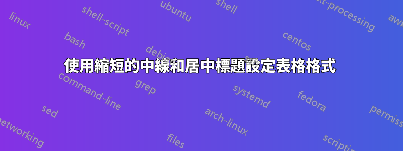 使用縮短的中線和居中標題設定表格格式