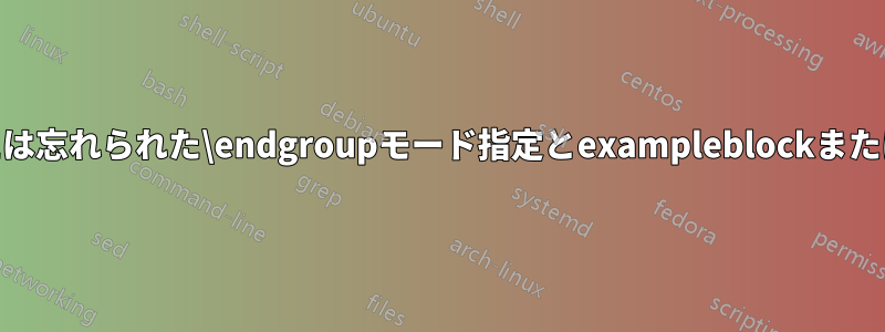 余分な}、または忘れられた\endgroupモード指定とexampleblockまたはalertblock