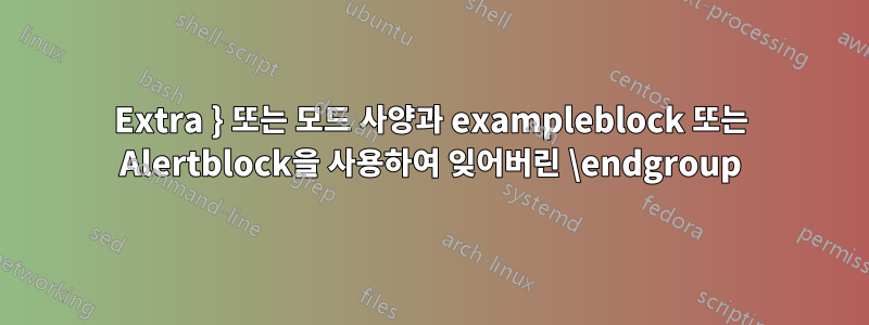 Extra } 또는 모드 사양과 exampleblock 또는 Alertblock을 사용하여 잊어버린 \endgroup