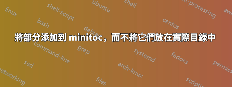 將部分添加到 minitoc，而不將它們放在實際目錄中