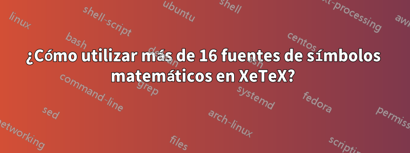 ¿Cómo utilizar más de 16 fuentes de símbolos matemáticos en XeTeX?