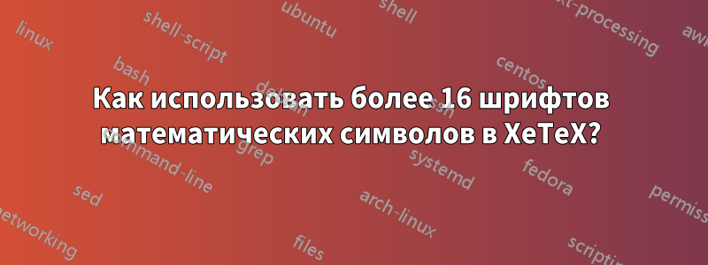 Как использовать более 16 шрифтов математических символов в XeTeX?