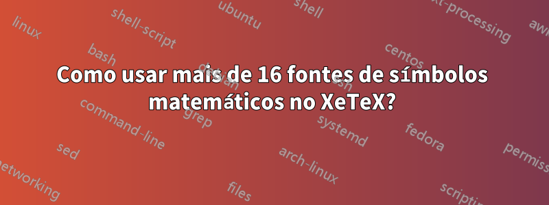 Como usar mais de 16 fontes de símbolos matemáticos no XeTeX?