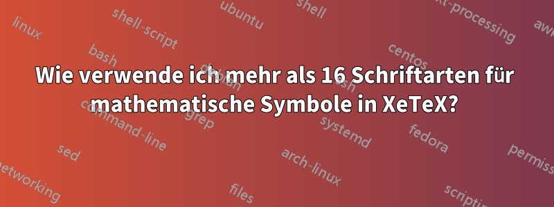 Wie verwende ich mehr als 16 Schriftarten für mathematische Symbole in XeTeX?