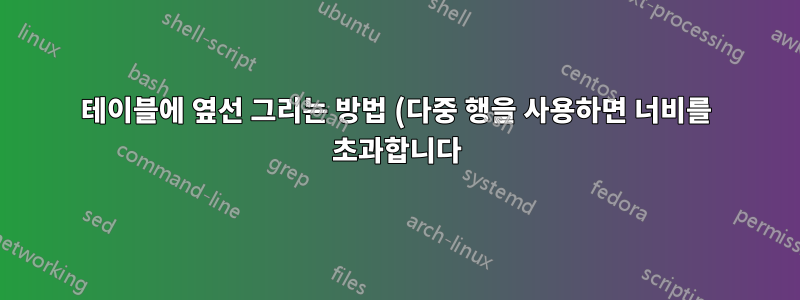 테이블에 옆선 그리는 방법 (다중 행을 사용하면 너비를 초과합니다)