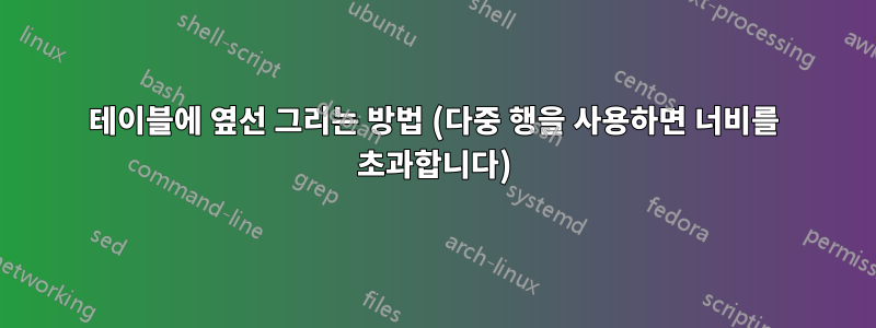 테이블에 옆선 그리는 방법 (다중 행을 사용하면 너비를 초과합니다)