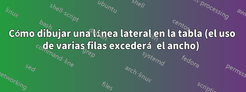 Cómo dibujar una línea lateral en la tabla (el uso de varias filas excederá el ancho) 