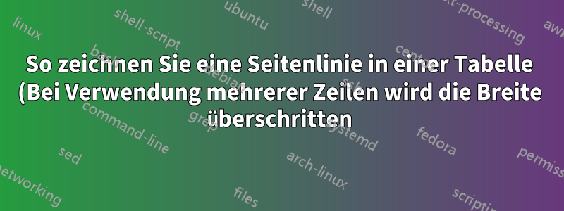 So zeichnen Sie eine Seitenlinie in einer Tabelle (Bei Verwendung mehrerer Zeilen wird die Breite überschritten)