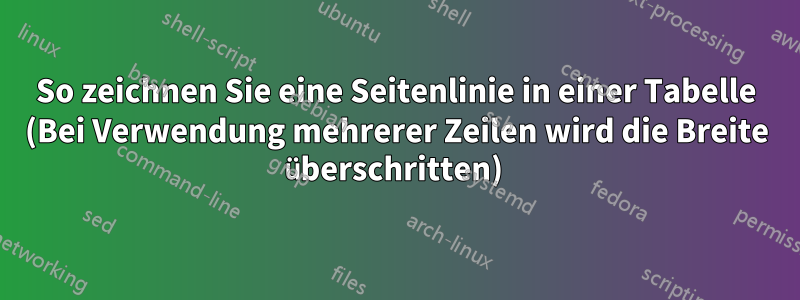 So zeichnen Sie eine Seitenlinie in einer Tabelle (Bei Verwendung mehrerer Zeilen wird die Breite überschritten) 