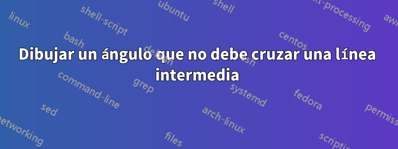 Dibujar un ángulo que no debe cruzar una línea intermedia