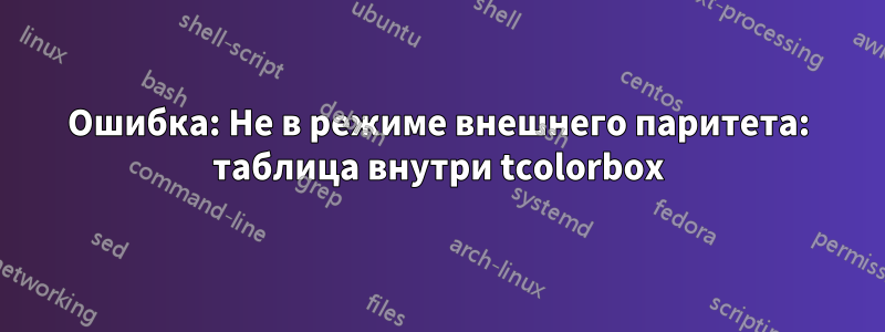 Ошибка: Не в режиме внешнего паритета: таблица внутри tcolorbox