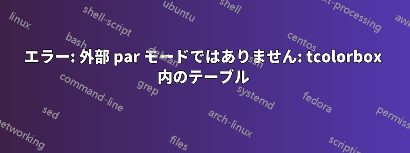 エラー: 外部 par モードではありません: tcolorbox 内のテーブル