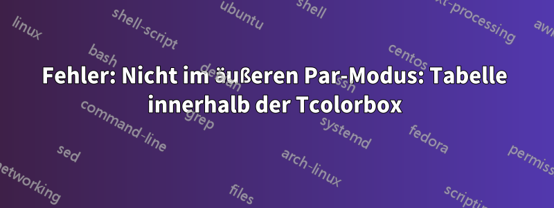 Fehler: Nicht im äußeren Par-Modus: Tabelle innerhalb der Tcolorbox