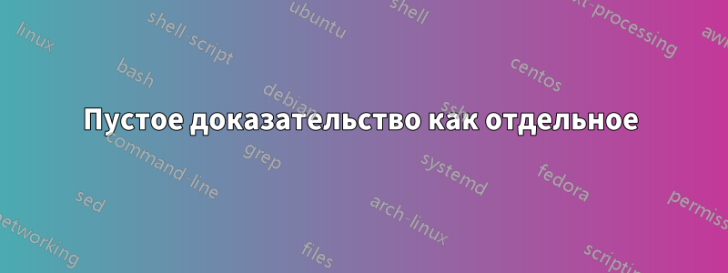 Пустое доказательство как отдельное