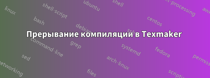 Прерывание компиляции в Texmaker