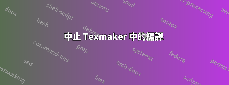 中止 Texmaker 中的編譯