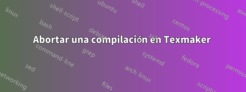 Abortar una compilación en Texmaker