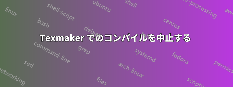 Texmaker でのコンパイルを中止する