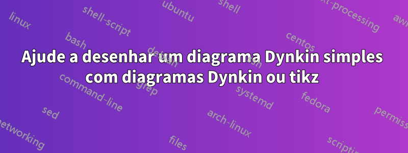 Ajude a desenhar um diagrama Dynkin simples com diagramas Dynkin ou tikz