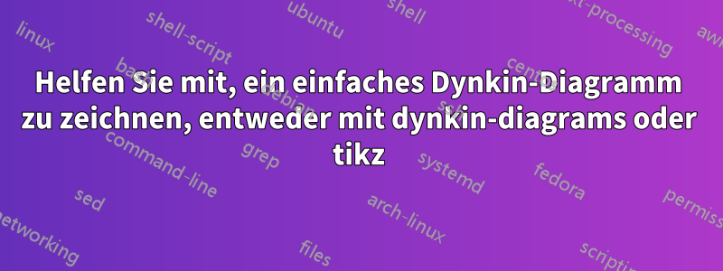 Helfen Sie mit, ein einfaches Dynkin-Diagramm zu zeichnen, entweder mit dynkin-diagrams oder tikz