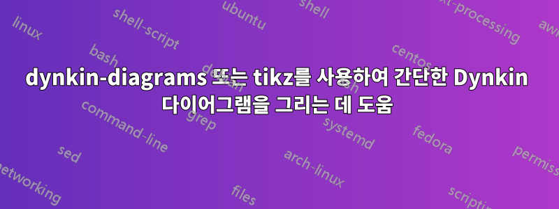 dynkin-diagrams 또는 tikz를 사용하여 간단한 Dynkin 다이어그램을 그리는 데 도움