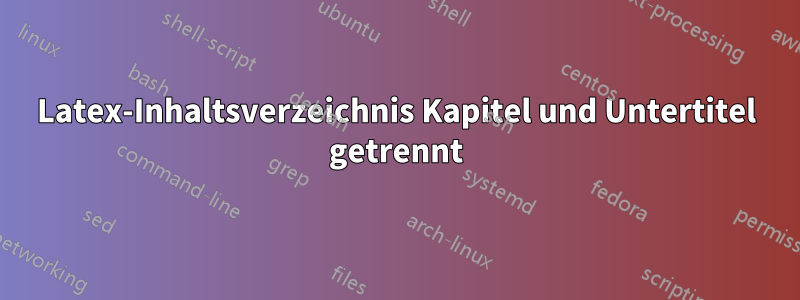 Latex-Inhaltsverzeichnis Kapitel und Untertitel getrennt