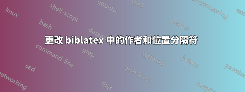 更改 biblatex 中的作者和位置分隔符